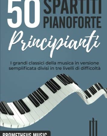 50 Spartiti Pianoforte Principianti: I grandi classici della musica in versione semplificata divisi in tre livelli di difficoltà
