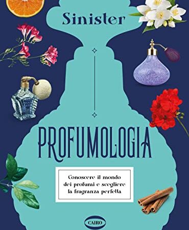 Profumologia. Conoscere il mondo dei profumi e scegliere la fragranza perfetta